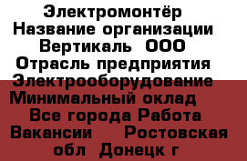 Электромонтёр › Название организации ­ Вертикаль, ООО › Отрасль предприятия ­ Электрооборудование › Минимальный оклад ­ 1 - Все города Работа » Вакансии   . Ростовская обл.,Донецк г.